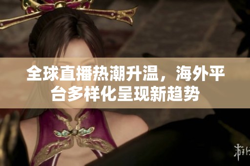 全球直播热潮升温，海外平台多样化呈现新趋势