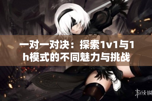 一对一对决：探索1v1与1h模式的不同魅力与挑战