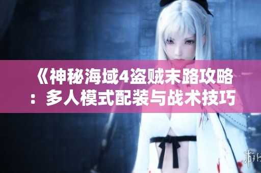 《神秘海域4盗贼末路攻略：多人模式配装与战术技巧解析》
