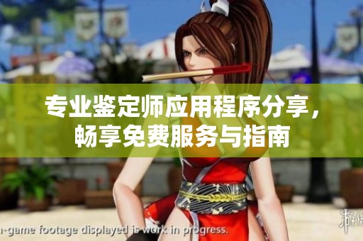 专业鉴定师应用程序分享，畅享免费服务与指南