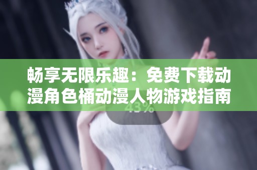 畅享无限乐趣：免费下载动漫角色桶动漫人物游戏指南