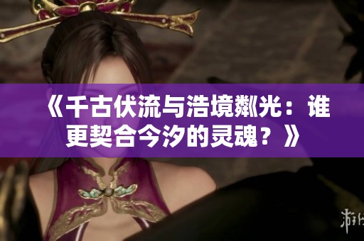 《千古伏流与浩境粼光：谁更契合今汐的灵魂？》