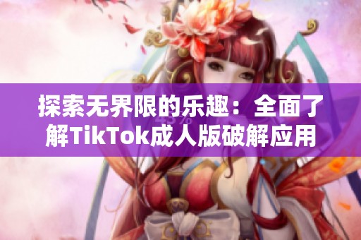 探索无界限的乐趣：全面了解TikTok成人版破解应用