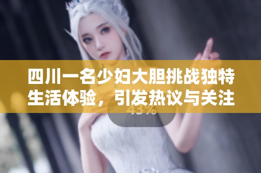 四川一名少妇大胆挑战独特生活体验，引发热议与关注