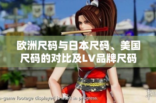 欧洲尺码与日本尺码、美国尺码的对比及LV品牌尺码解析