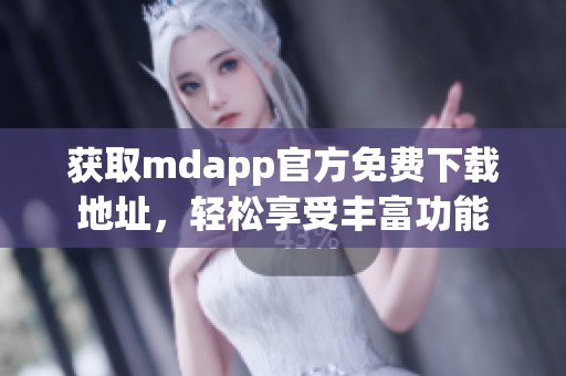 获取mdapp官方免费下载地址，轻松享受丰富功能