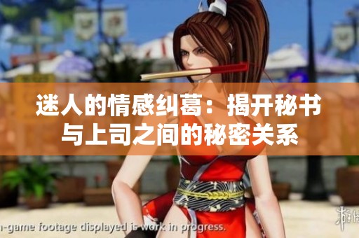 迷人的情感纠葛：揭开秘书与上司之间的秘密关系