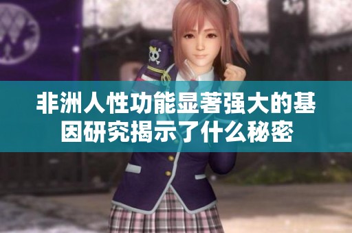 非洲人性功能显著强大的基因研究揭示了什么秘密