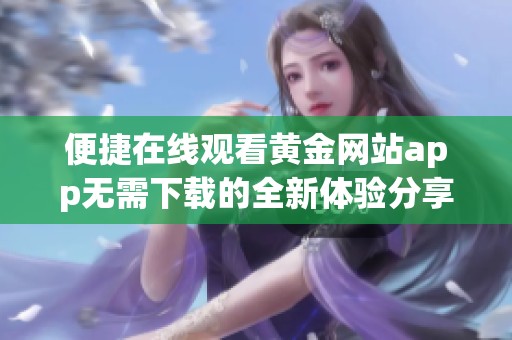 便捷在线观看黄金网站app无需下载的全新体验分享