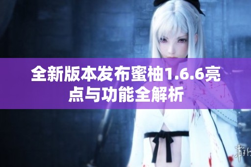 全新版本发布蜜柚1.6.6亮点与功能全解析