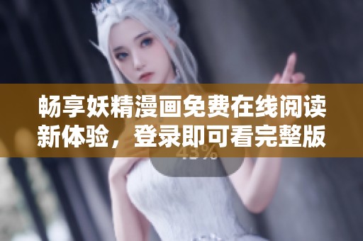 畅享妖精漫画免费在线阅读新体验，登录即可看完整版内容
