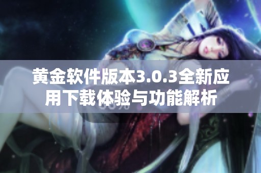 黄金软件版本3.0.3全新应用下载体验与功能解析