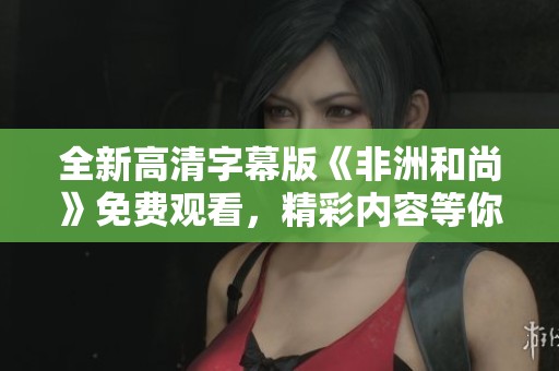 全新高清字幕版《非洲和尚》免费观看，精彩内容等你来享受