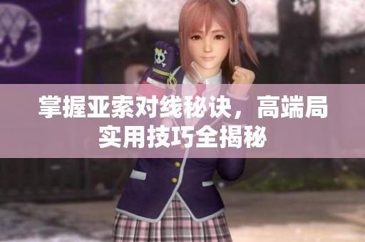 掌握亚索对线秘诀，高端局实用技巧全揭秘