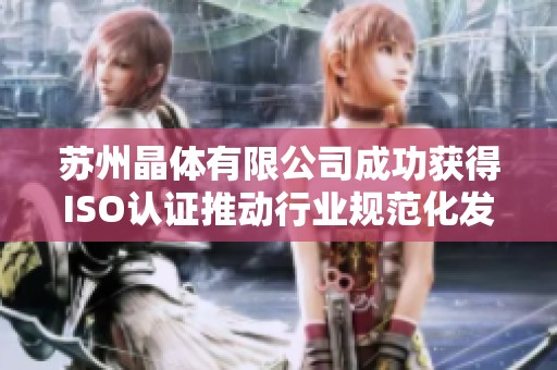 苏州晶体有限公司成功获得ISO认证推动行业规范化发展