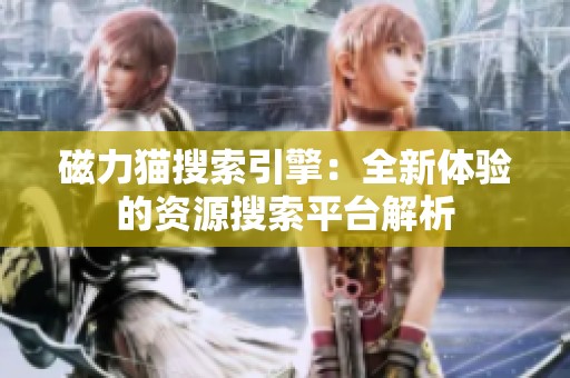 磁力猫搜索引擎：全新体验的资源搜索平台解析