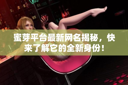 蜜芽平台最新网名揭秘，快来了解它的全新身份！
