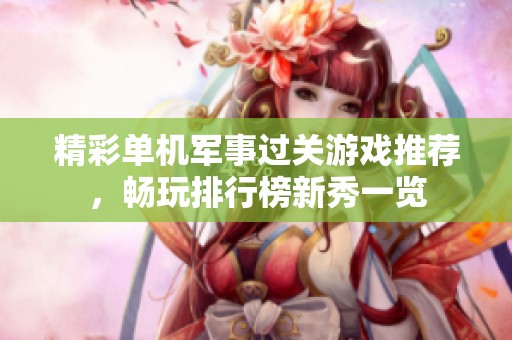 精彩单机军事过关游戏推荐，畅玩排行榜新秀一览