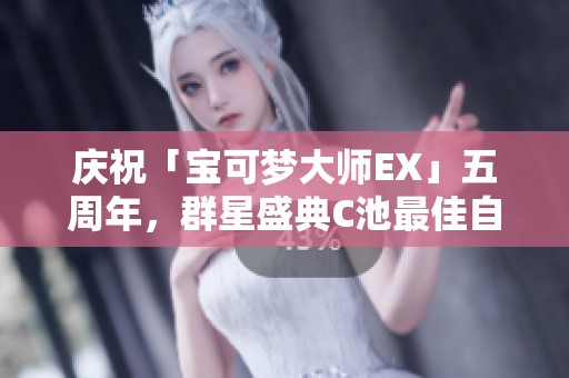 庆祝「宝可梦大师EX」五周年，群星盛典C池最佳自选攻略推荐