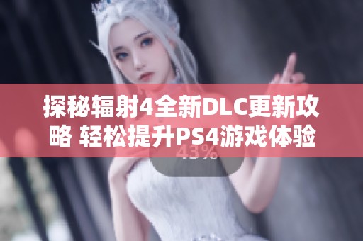 探秘辐射4全新DLC更新攻略 轻松提升PS4游戏体验