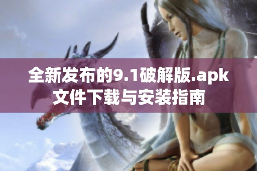 全新发布的9.1破解版.apk文件下载与安装指南