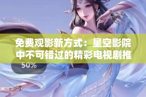 免费观影新方式：星空影院中不可错过的精彩电视剧推荐
