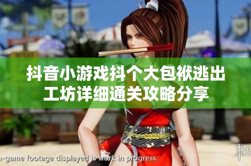 抖音小游戏抖个大包袱逃出工坊详细通关攻略分享