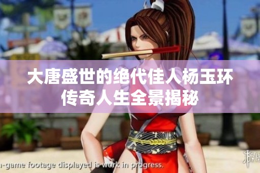 大唐盛世的绝代佳人杨玉环传奇人生全景揭秘