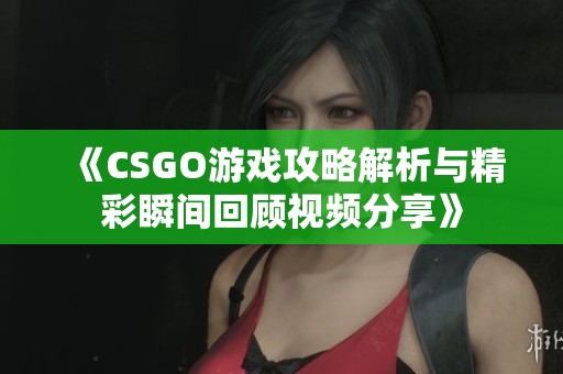 《CSGO游戏攻略解析与精彩瞬间回顾视频分享》