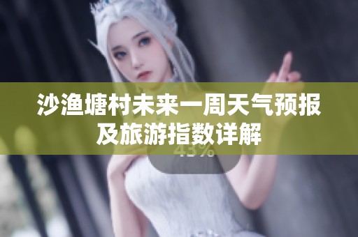沙渔塘村未来一周天气预报及旅游指数详解