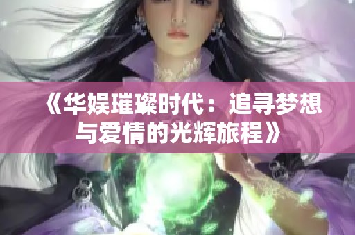 《华娱璀璨时代：追寻梦想与爱情的光辉旅程》