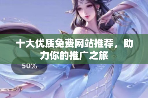 十大优质免费网站推荐，助力你的推广之旅