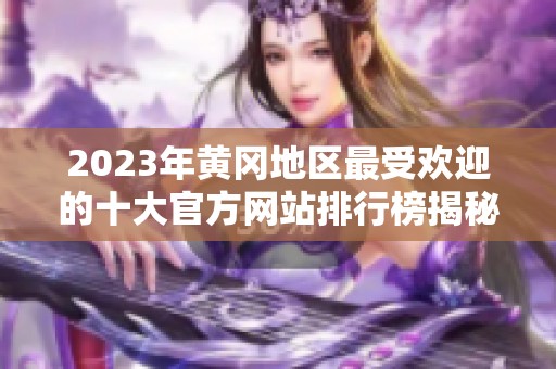 2023年黄冈地区最受欢迎的十大官方网站排行榜揭秘