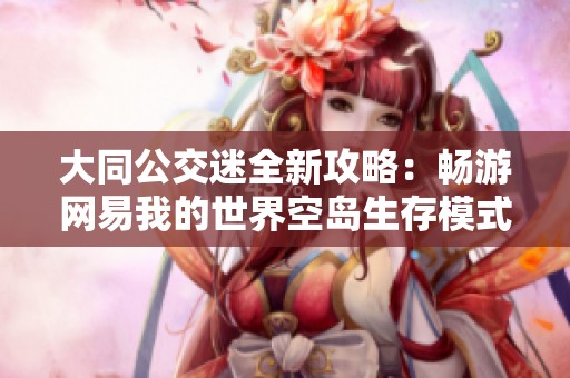 大同公交迷全新攻略：畅游网易我的世界空岛生存模式