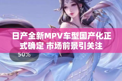 日产全新MPV车型国产化正式确定 市场前景引关注