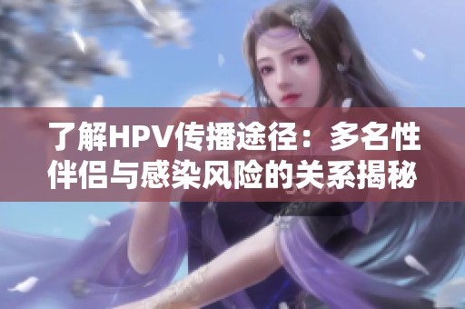 了解HPV传播途径：多名性伴侣与感染风险的关系揭秘