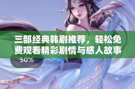 三部经典韩剧推荐，轻松免费观看精彩剧情与感人故事