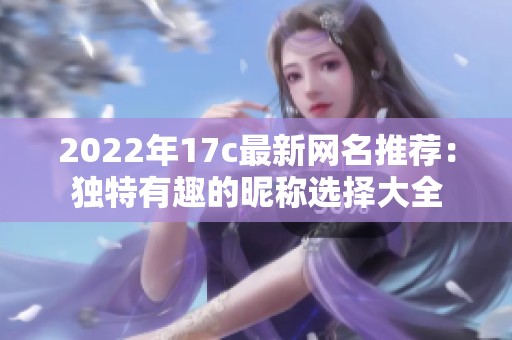 2022年17c最新网名推荐：独特有趣的昵称选择大全