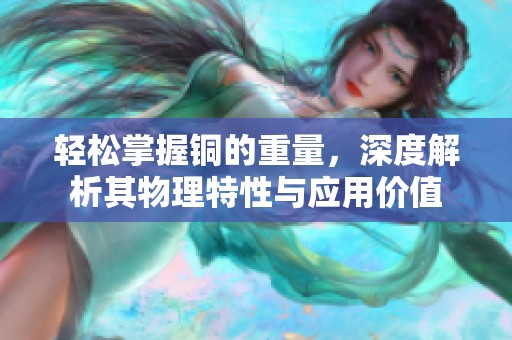 轻松掌握铜的重量，深度解析其物理特性与应用价值