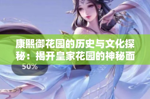 康熙御花园的历史与文化探秘：揭开皇家花园的神秘面纱