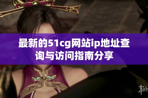 最新的51cg网站ip地址查询与访问指南分享