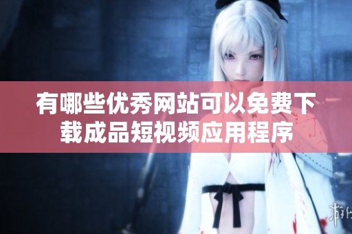 有哪些优秀网站可以免费下载成品短视频应用程序
