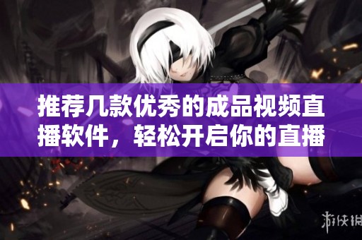 推荐几款优秀的成品视频直播软件，轻松开启你的直播之旅
