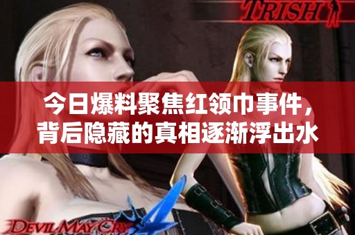 今日爆料聚焦红领巾事件，背后隐藏的真相逐渐浮出水面
