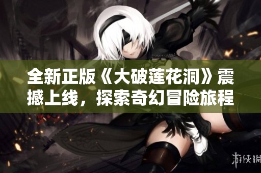 全新正版《大破莲花洞》震撼上线，探索奇幻冒险旅程
