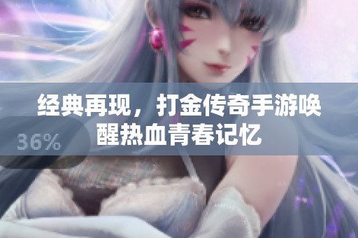 经典再现，打金传奇手游唤醒热血青春记忆