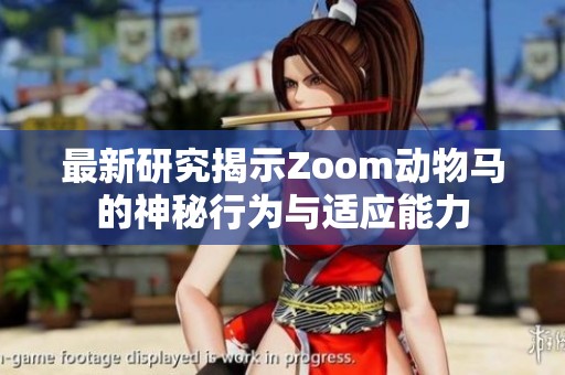 最新研究揭示Zoom动物马的神秘行为与适应能力