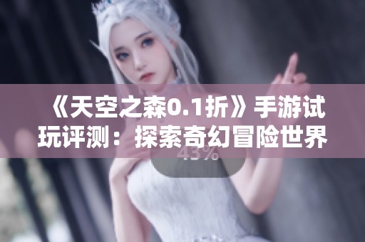 《天空之森0.1折》手游试玩评测：探索奇幻冒险世界的全新体验