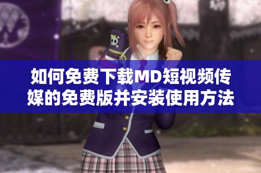 如何免费下载MD短视频传媒的免费版并安装使用方法