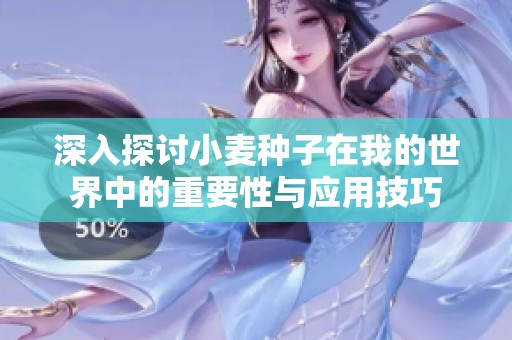 深入探讨小麦种子在我的世界中的重要性与应用技巧